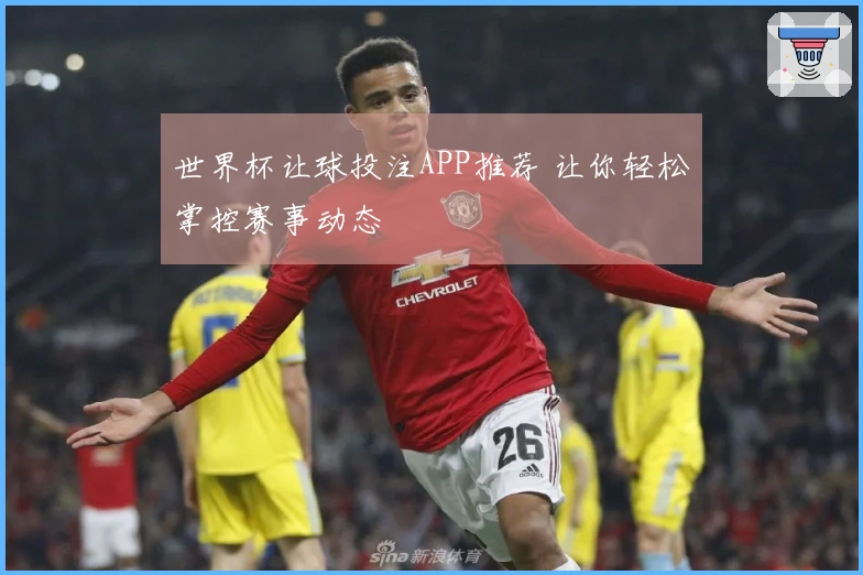 世界杯让球投注APP推荐 让你轻松掌控赛事动态